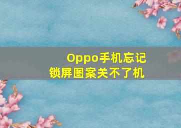 Oppo手机忘记锁屏图案关不了机