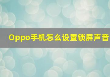 Oppo手机怎么设置锁屏声音