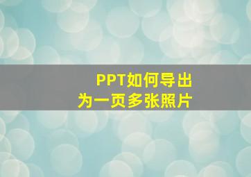 PPT如何导出为一页多张照片