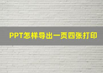 PPT怎样导出一页四张打印