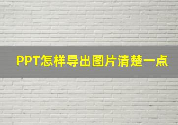 PPT怎样导出图片清楚一点