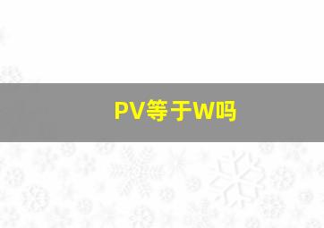 PV等于W吗