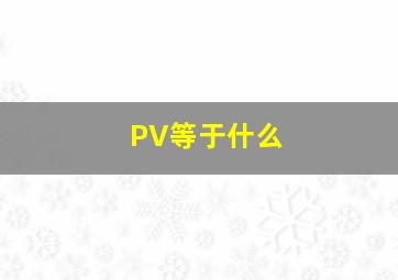 PV等于什么