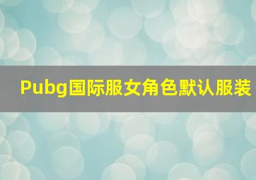 Pubg国际服女角色默认服装