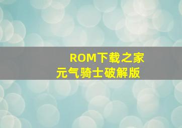 ROM下载之家元气骑士破解版