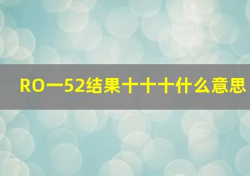 RO一52结果十十十什么意思