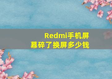 Redmi手机屏幕碎了换屏多少钱