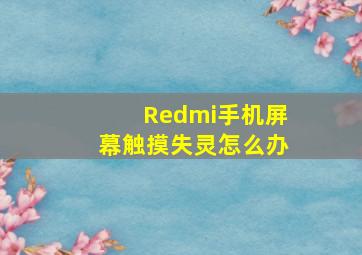 Redmi手机屏幕触摸失灵怎么办