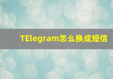 TElegram怎么换成短信