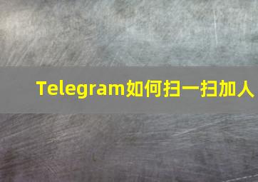 Telegram如何扫一扫加人