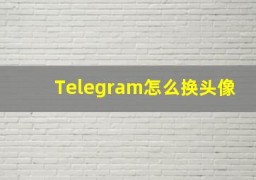 Telegram怎么换头像