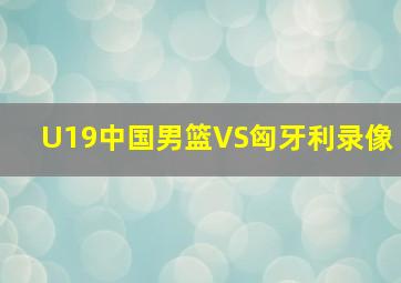 U19中国男篮VS匈牙利录像