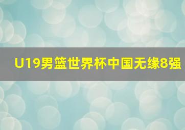 U19男篮世界杯中国无缘8强