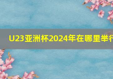 U23亚洲杯2024年在哪里举行