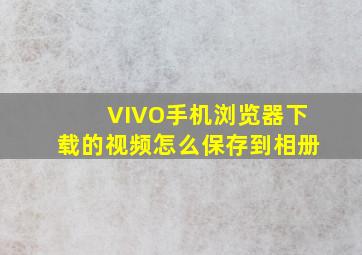 VIVO手机浏览器下载的视频怎么保存到相册