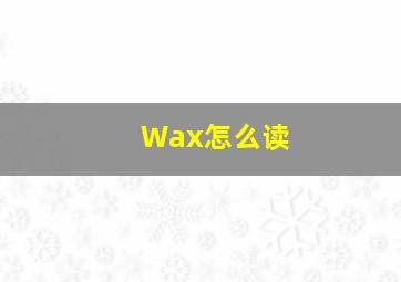 Wax怎么读