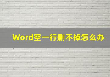 Word空一行删不掉怎么办