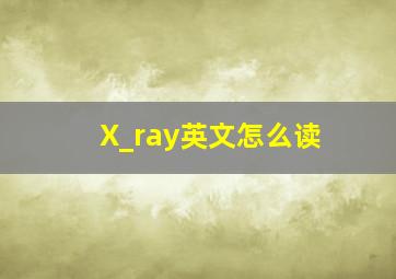 X_ray英文怎么读