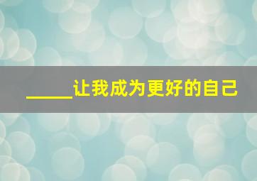 _____让我成为更好的自己