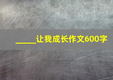 _____让我成长作文600字