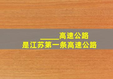 _____高速公路是江苏第一条高速公路