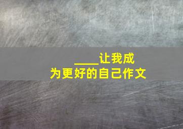 ____让我成为更好的自己作文