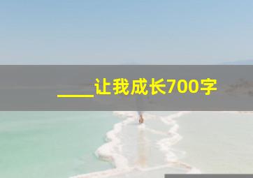 ____让我成长700字