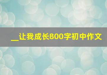 __让我成长800字初中作文