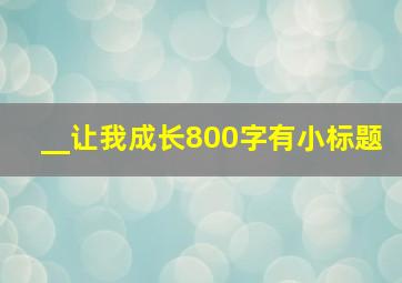 __让我成长800字有小标题