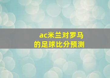 ac米兰对罗马的足球比分预测