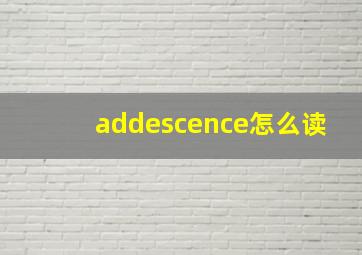 addescence怎么读