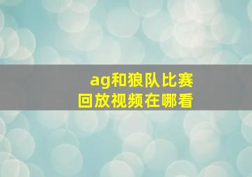 ag和狼队比赛回放视频在哪看