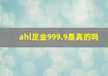 ahl足金999.9是真的吗