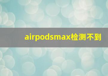 airpodsmax检测不到