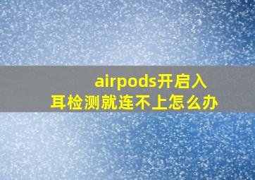 airpods开启入耳检测就连不上怎么办