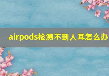 airpods检测不到人耳怎么办