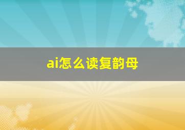 ai怎么读复韵母