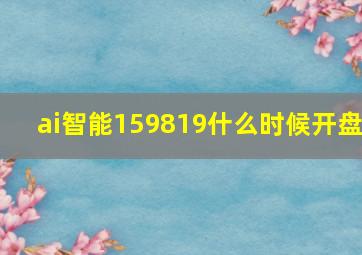 ai智能159819什么时候开盘