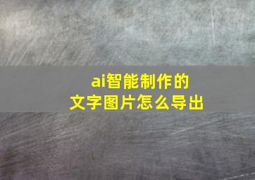 ai智能制作的文字图片怎么导出