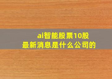 ai智能股票10股最新消息是什么公司的