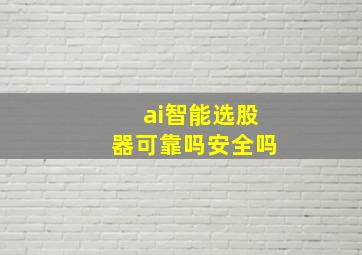 ai智能选股器可靠吗安全吗