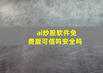 ai炒股软件免费版可信吗安全吗