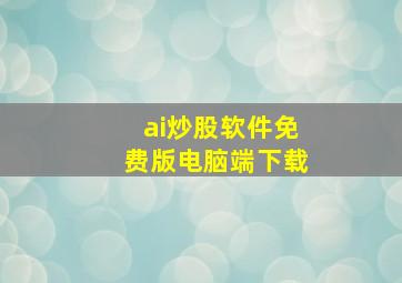 ai炒股软件免费版电脑端下载