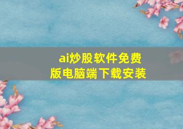 ai炒股软件免费版电脑端下载安装