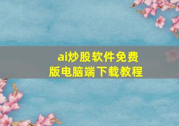 ai炒股软件免费版电脑端下载教程