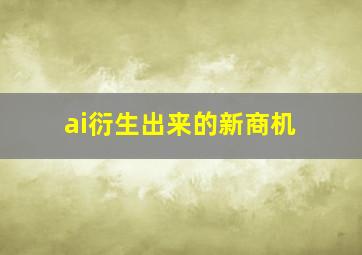 ai衍生出来的新商机