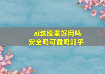 ai选股器好用吗安全吗可靠吗知乎