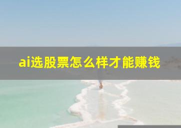 ai选股票怎么样才能赚钱