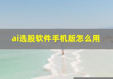 ai选股软件手机版怎么用