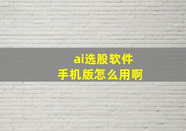 ai选股软件手机版怎么用啊